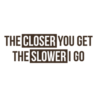 The Closer You Get The Slower I Go Decal (Brown)